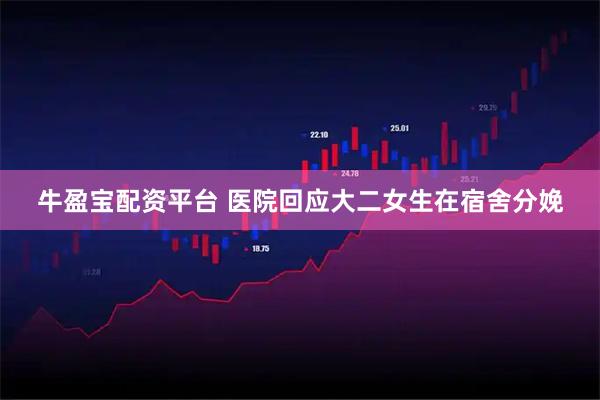 牛盈宝配资平台 医院回应大二女生在宿舍分娩