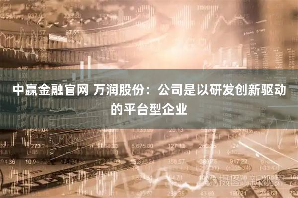 中赢金融官网 万润股份：公司是以研发创新驱动的平台型企业