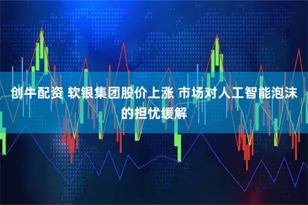 创牛配资 软银集团股价上涨 市场对人工智能泡沫的担忧缓解