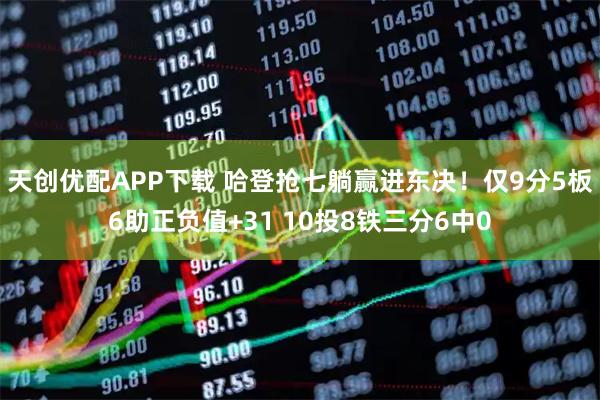 天创优配APP下载 哈登抢七躺赢进东决！仅9分5板6助正负值+31 10投8铁三分6中0