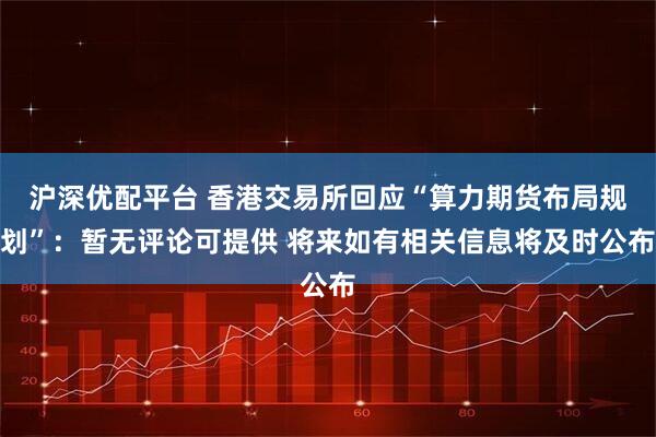 沪深优配平台 香港交易所回应“算力期货布局规划”：暂无评论可提供 将来如有相关信息将及时公布